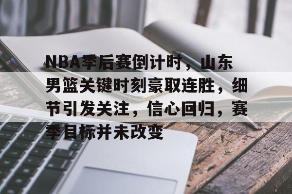 kaiyun-包含NBA季后赛倒计时，山东男篮关键时刻豪取连胜，细节引发关注，信心回归，赛季目标并未改变的词条